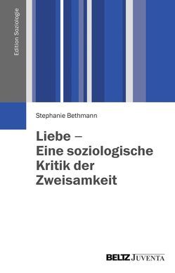 Liebe – Eine soziologische Kritik der Zweisamkeit von Bethmann,  Stephanie