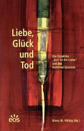 Liebe, Glück und Tod. Die Enzyklika „Gott ist die Liebe“ und das Hohelied Salomons von Hälbig,  Klaus W.