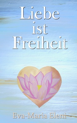 Liebe ist Freiheit von Eleni,  Eva-Maria