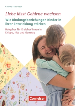 Liebe lässt Gehirne wachsen – Wie Bindungsbeziehungen Kinder in ihrer Entwicklung stärken von Scherwath,  Corinna