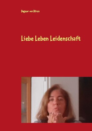 Liebe Leben Leidenschaft von van Düren,  Dagmar