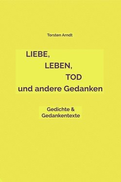 Liebe, Leben, Tod und andere Gedanken von Arndt,  Torsten