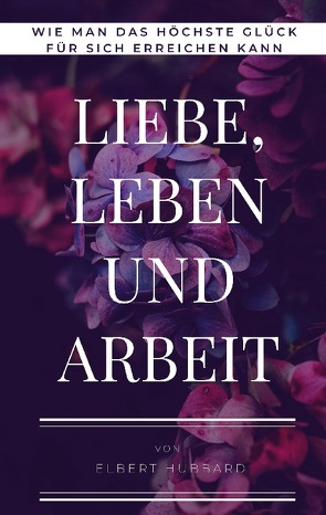 Liebe, Leben und Arbeit von Hubbard,  Elbert