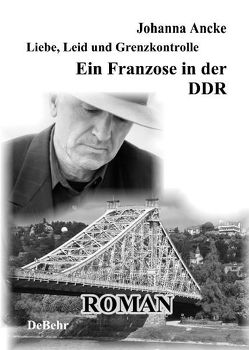 Liebe, Leid und Grenzkontrolle – Ein Franzose in der DDR von Ancke,  Johanna