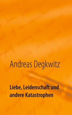 Liebe, Leidenschaft und andere Katastrophen von Degkwitz,  Andreas