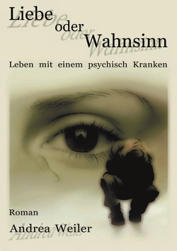 Liebe oder Wahnsinn – Leben mit einem psychisch Kranken von Weiler,  Andrea