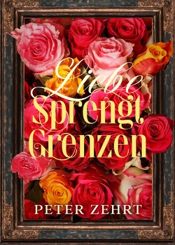 Liebe sprengt Grenzen von Zehrt,  Peter