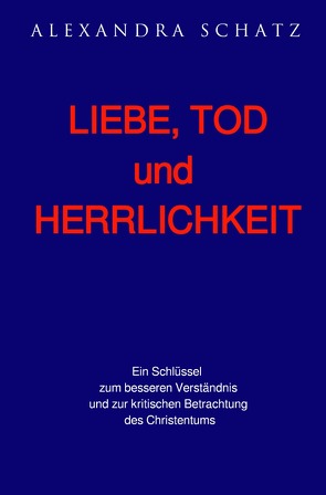 Liebe, Tod und Herrlichkeit von Schatz,  Alexandra