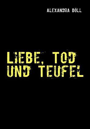 Liebe, Tod und Teufel von Döll,  Alexandra