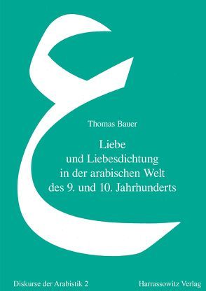 Liebe und Liebesdichtung in der arabischen Welt des 9. und 10. Jahrhunderts von Bauer,  Thomas