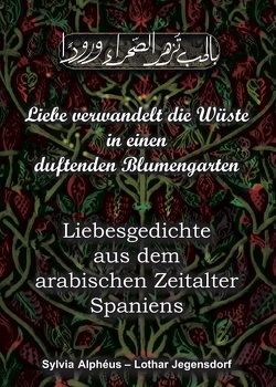 Liebe verwandelt die Wüste in einen duftenden Blumengarten von Alphéus,  Sylvia, Jegensdorf,  Lothar