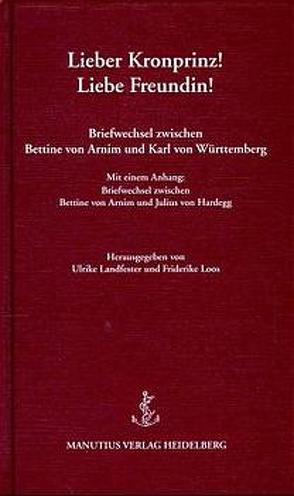 Lieber Kronprinz! – Liebe Freundin! von Arnim,  Bettina von, Landfester,  Ulrike, Loos,  Friederike, Württemberg,  Karl von