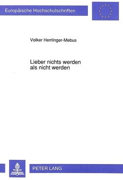 Lieber nichts werden als nicht werden von Herrlinger-Mebus,  Volker