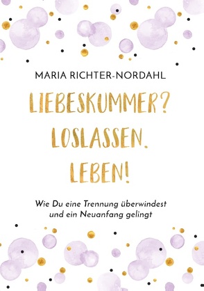 Liebeskummer? Loslassen. Leben! von Richter-Nordahl,  Maria