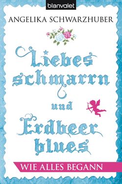 Liebesschmarrn und Erdbeerblues – Wie alles begann von Schwarzhuber,  Angelika