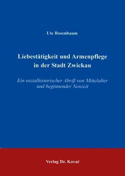 Liebestätigkeit und Armenpflege in der Stadt Zwickau von Rosenbaum,  Ute