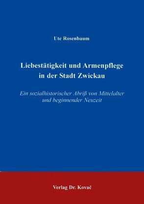 Liebestätigkeit und Armenpflege in der Stadt Zwickau von Rosenbaum,  Ute