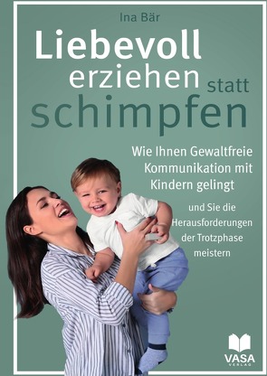 Liebevoll erziehen statt schimpfen. Wie Ihnen gewaltfreie Kommunikation mit Kindern gelingt und Sie die Herausforderungen der Trotzphase meistern von Bär,  Ina