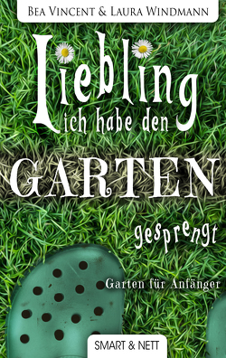 Liebling, ich habe den Garten gesprengt! von Vincent,  Bea, Windmann,  Laura