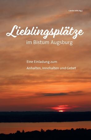 Lieblingsplätze im Bistum Augsburg – Eine Einladung zum Anhalten, Innehalten und Gebet von Völk,  Carolin