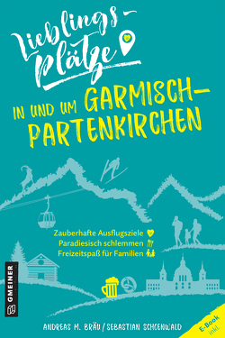 Lieblingsplätze in und um Garmisch-Partenkirchen von Bräu,  Andreas M., Schoenwald,  Sebastian