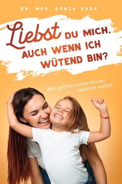 Liebst du mich, auch wenn ich wütend bin? Was gefühlsstarke Kinder wirklich wollen von Voos,  Dunja