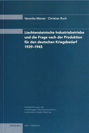 Liechtensteinische Industriebetriebe und die Frage nach der Produktion für den deutschen Kriegsbedarf 1939-1945 von Marxer,  Veronika, Ruch,  Christian