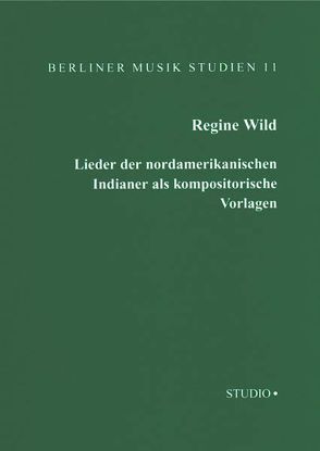 Lieder der nordamerikanischen Indianer als Kompositorische Vorlagen von Wild,  Regine