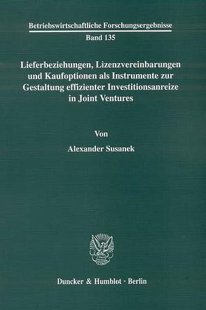 Lieferbeziehungen, Lizenzvereinbarungen und Kaufoptionen als Instrumente zur Gestaltung effizienter Investitionsanreize in Joint Ventures. von Susanek,  Alexander