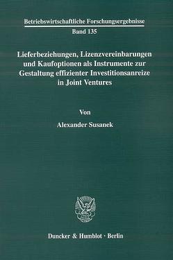 Lieferbeziehungen, Lizenzvereinbarungen und Kaufoptionen als Instrumente zur Gestaltung effizienter Investitionsanreize in Joint Ventures. von Susanek,  Alexander