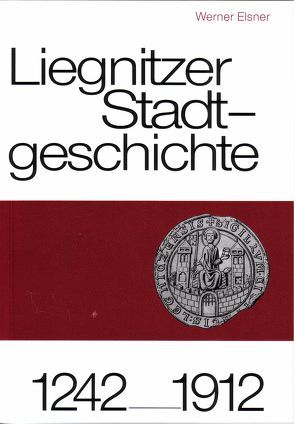 Liegnitzer Stadtgeschichte 1242-1912 von Elsner,  Werner