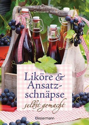 Liköre und Ansatzschnäpse selbst gemacht von Berger,  Franz Severin, Holler,  Christiane