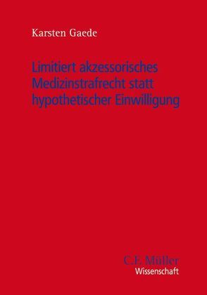 Limitiert akzessorisches Medizinstrafrecht statt hypothetischer Einwilligung von Gaede,  Karsten