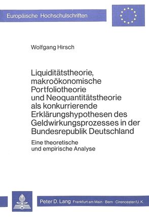 Liquiditätstheorie, makroökonomische Portfoliotheorie und Neoquantitätstheorie als konkurrierende Erklärungshypothesen des Geldwirkungsprozesses in der Bundesrepublik Deutschland von Hirsch,  Wolfgang