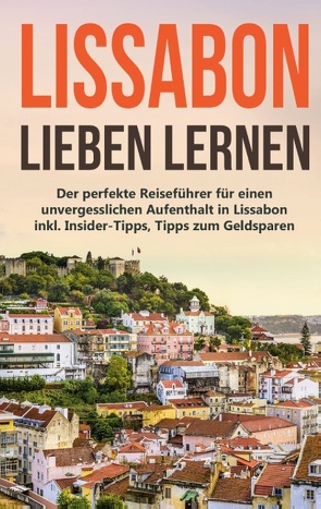 Lissabon lieben lernen: Der perfekte Reiseführer für einen unvergesslichen Aufenthalt in Lissabon inkl. Insider-Tipps, Tipps zum Geldsparen und Packliste von Wieding,  Larissa