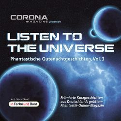 Listen to the Universe – Phantastische Gutenachtgeschichten, Vol. 3 von Corona Magazine, Güttge,  Edgar, Köhler,  Kris, Köhler,  Mona, Lagemann,  Tobias, Pappers,  Ralf »Searge«, Rößler,  Armin, Sauerbrei,  Uwe, Schleheck,  Regina, Thomas,  Merlin, Wagner,  René, Weis,  Christian