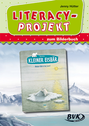 Literacy-Projekt zum Bilderbuch Kleiner Eisbär – Wohin fährst du, Lars? von Hütter,  Jenny, Thoenes,  Sonja