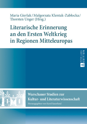 Literarische Erinnerung an den Ersten Weltkrieg in Regionen Mitteleuropas von Gierlak,  Maria, Klentak-Zablocka,  Malgorzata, Unger,  Thorsten