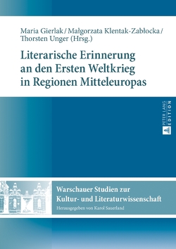 Literarische Erinnerung an den Ersten Weltkrieg in Regionen Mitteleuropas von Gierlak,  Maria, Klentak-Zablocka,  Malgorzata, Unger,  Thorsten