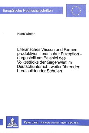 Literarisches Wissen und Formen produktiver literarischer Rezeption – – dargestellt am Beispiel des Volksstücks der Gegenwart im Deutschunterricht weiterführender berufsbildender Schulen von Winter,  Hans