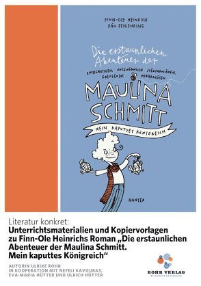 Literatur konkret: Unterrichtsmaterialien und Kopiervorlagen zu Finn-Ole Heinrichs Roman „Die erstaunlichen Abenteuer der Maulina Schmitt. Mein kaputtes Königreich“ von Rohr,  Ulrike