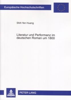 Literatur und Performanz im deutschen Roman um 1800 von Huang,  Shih Yen