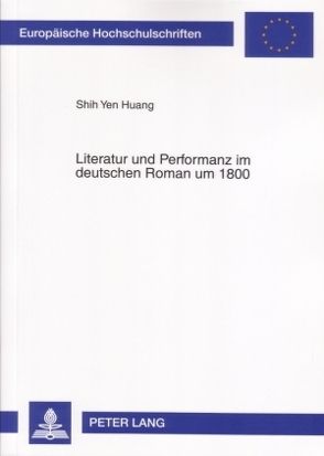 Literatur und Performanz im deutschen Roman um 1800 von Huang,  Shih Yen