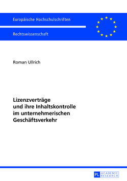 Lizenzverträge und ihre Inhaltskontrolle im unternehmerischen Geschäftsverkehr von Ullrich,  Roman