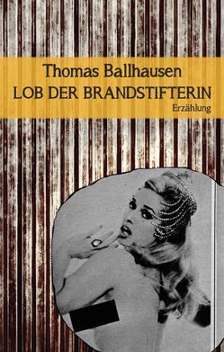 Lob der Brandstifterin von Ballhausen,  Thomas, Hauser,  Jack