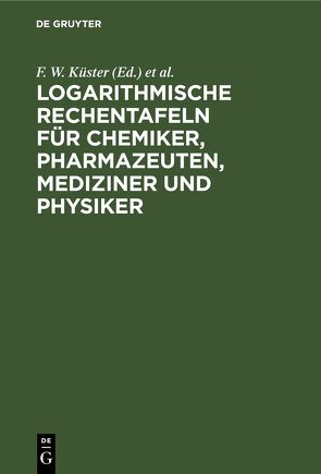 Logarithmische Rechentafeln für Chemiker, Pharmazeuten, Mediziner und Physiker von Küster,  F. W., Thiel,  A.