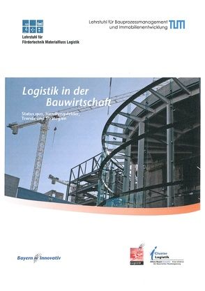 Logistik in der Bauwirtschaft – Status quo, Handlungsfelder, Trends und Strategien von Eber,  Wolfgang, Guenthner,  Willibald, Haas,  Bernd, Lügger,  Marc, Sanladerer,  Stefan, Schorr,  Markus, Zimmermann,  Josef