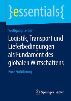 Logistik, Transport und Lieferbedingungen als Fundament des globalen Wirtschaftens von Leitner,  Wolfgang