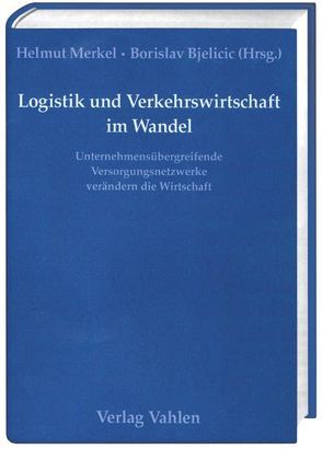 Logistik und Verkehrswirtschaft im Wandel. Unternehmensübergreifende Versorgungsnetzwerke verändern die Wirtschaft von Bjelicic,  Borislav, Merkel,  Helmut