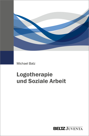 Logotherapie und Soziale Arbeit von Batz,  Michael